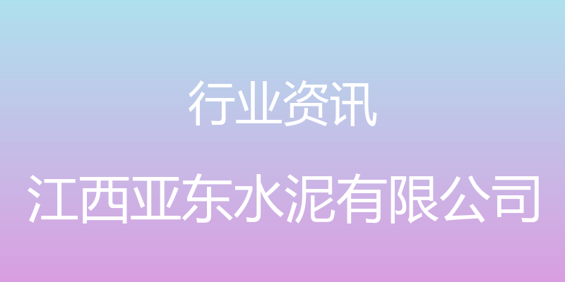 行业资讯 - 江西亚东水泥有限公司