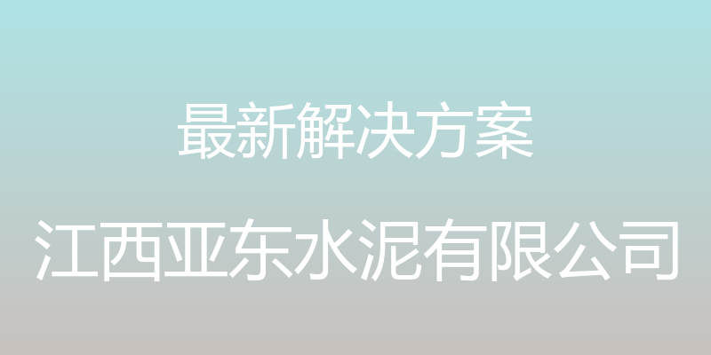 最新解决方案 - 江西亚东水泥有限公司