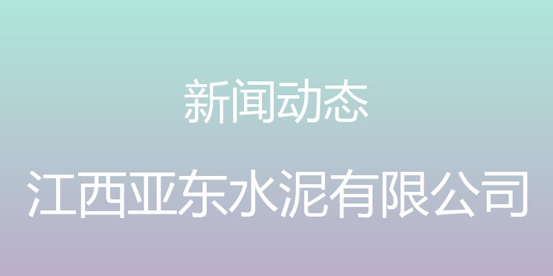 新闻动态 - 江西亚东水泥有限公司